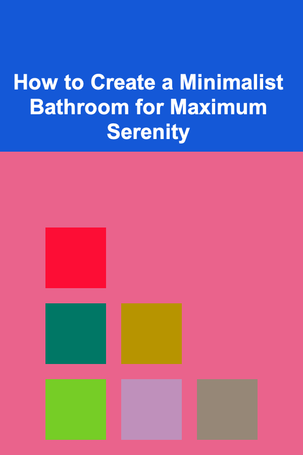 How to Create a Minimalist Bathroom for Maximum Serenity