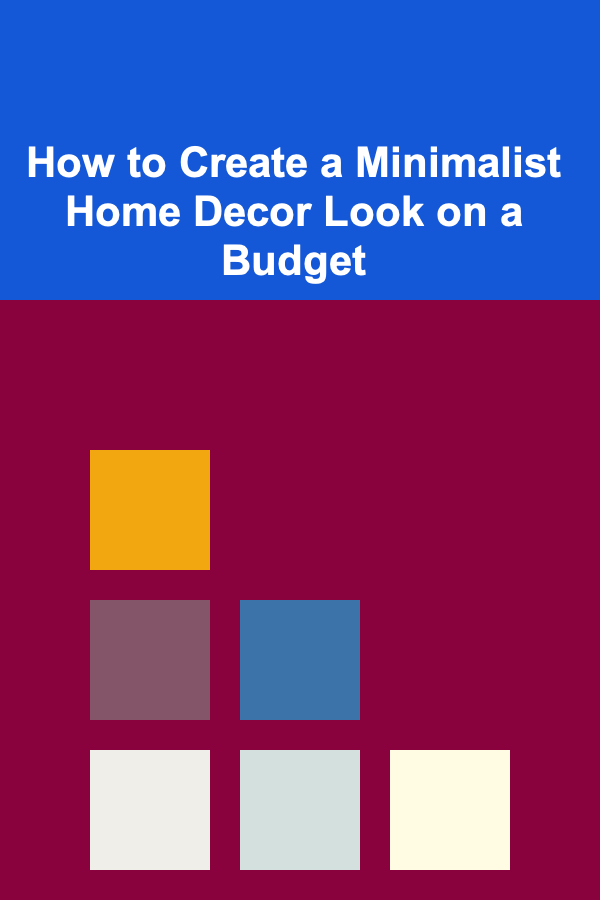How to Create a Minimalist Home Decor Look on a Budget