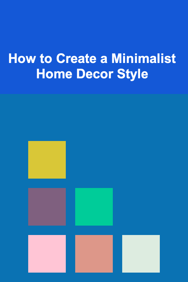 How to Create a Minimalist Home Decor Style