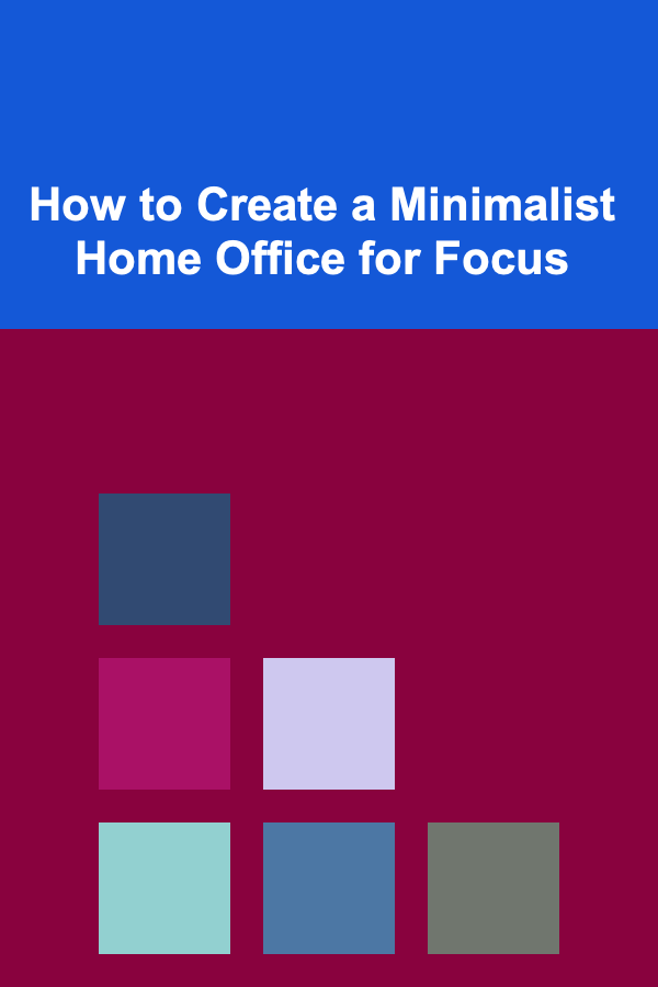 How to Create a Minimalist Home Office for Focus