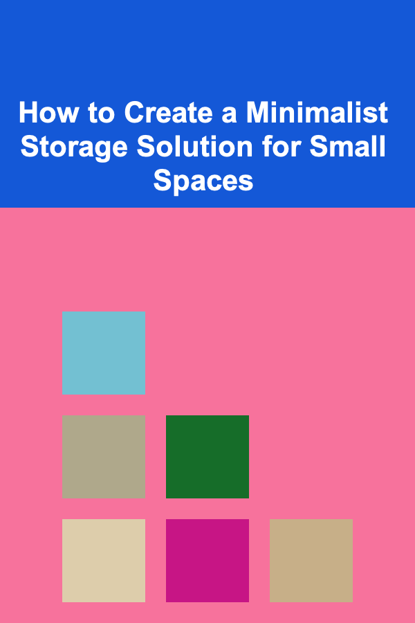 How to Create a Minimalist Storage Solution for Small Spaces
