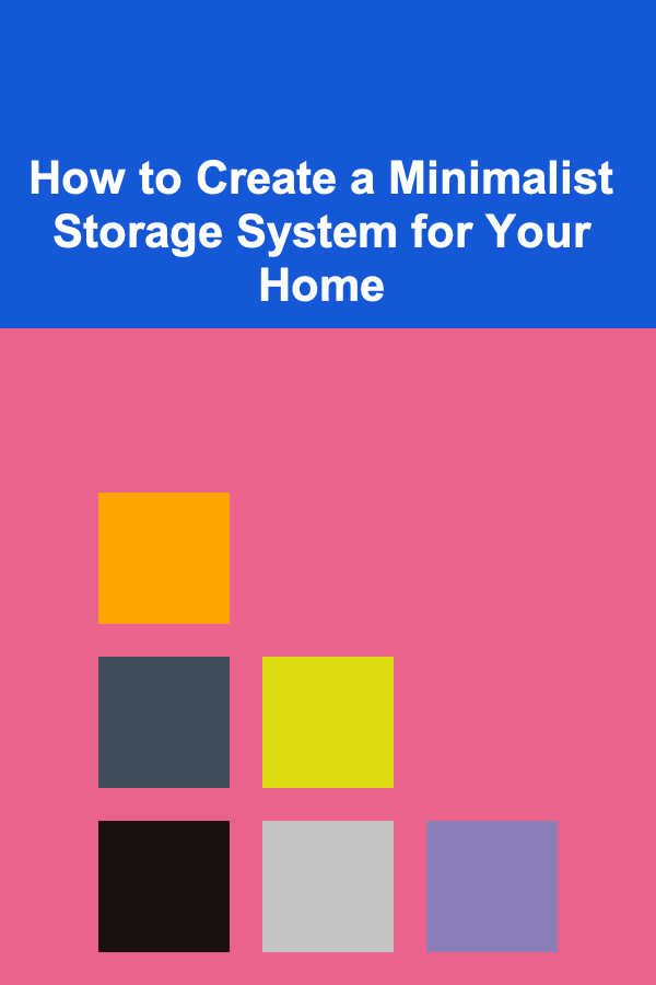 How to Create a Minimalist Storage System for Your Home