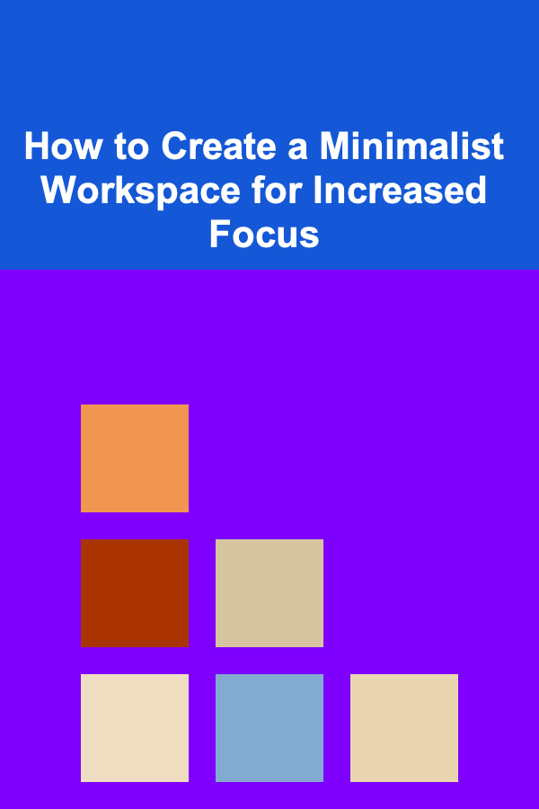 How to Create a Minimalist Workspace for Increased Focus