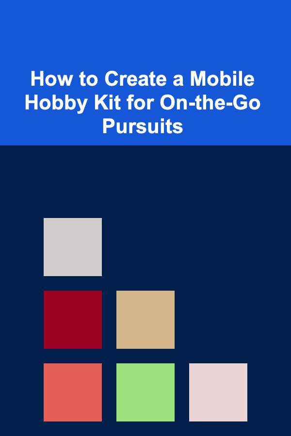 How to Create a Mobile Hobby Kit for On-the-Go Pursuits