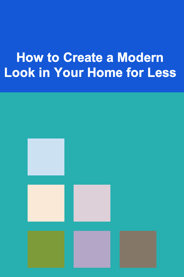How to Create a Modern Look in Your Home for Less