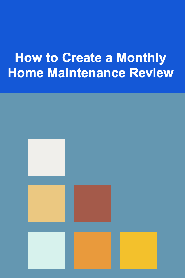 How to Create a Monthly Home Maintenance Review