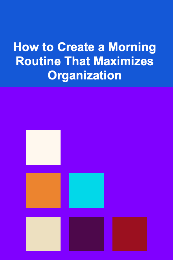 How to Create a Morning Routine That Maximizes Organization