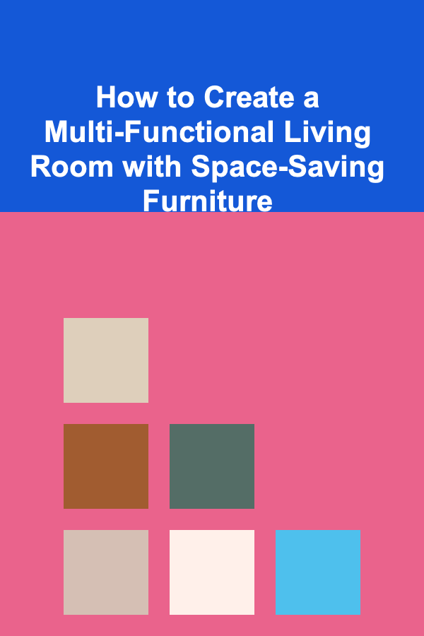 How to Create a Multi-Functional Living Room with Space-Saving Furniture
