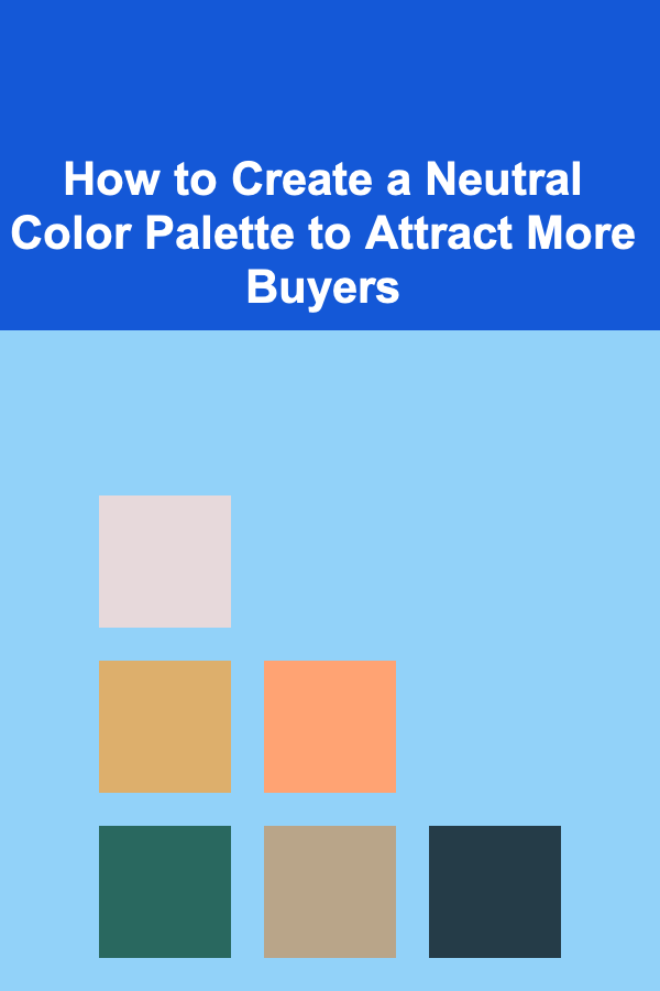 How to Create a Neutral Color Palette to Attract More Buyers