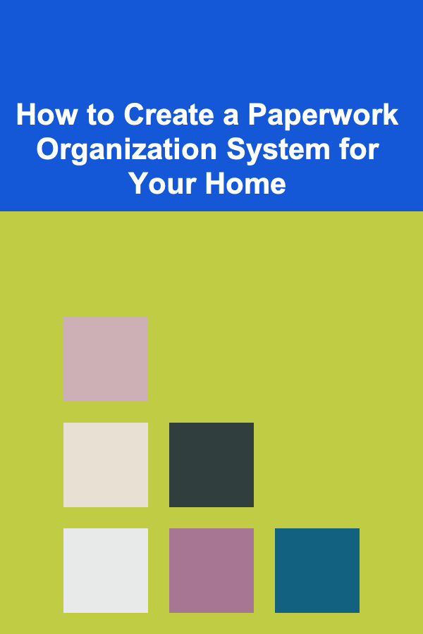 How to Create a Paperwork Organization System for Your Home