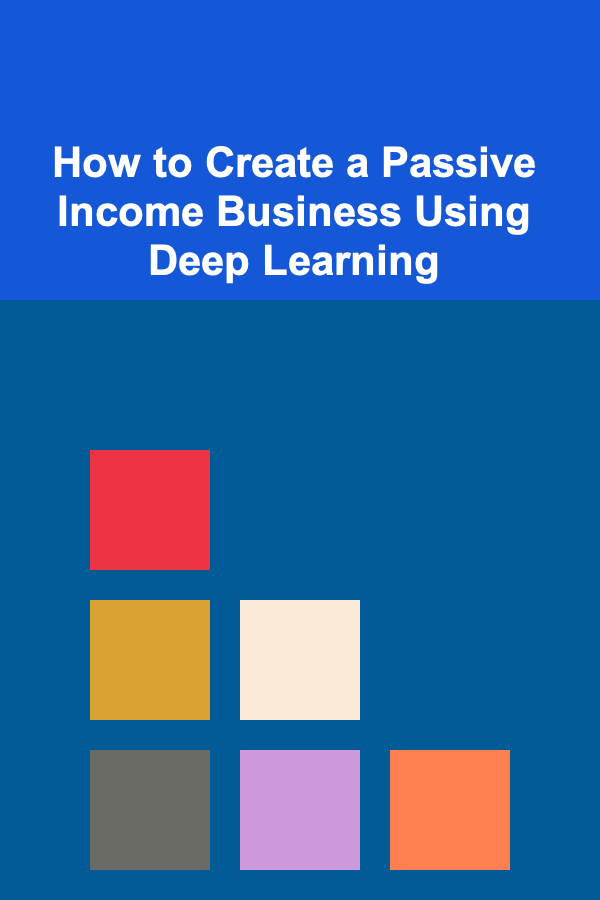 How to Create a Passive Income Business Using Deep Learning