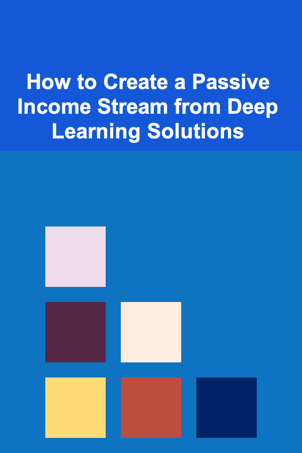 How to Create a Passive Income Stream from Deep Learning Solutions