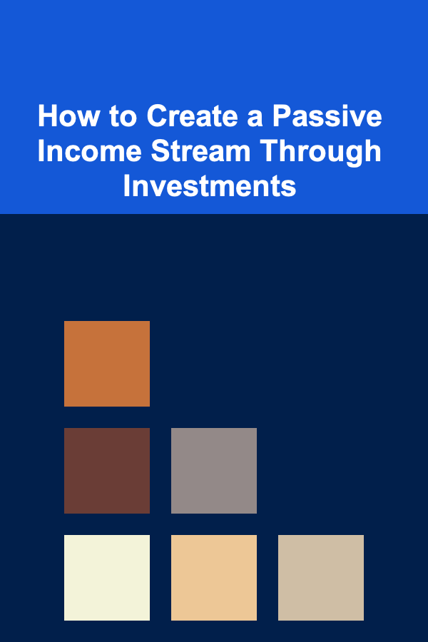How to Create a Passive Income Stream Through Investments