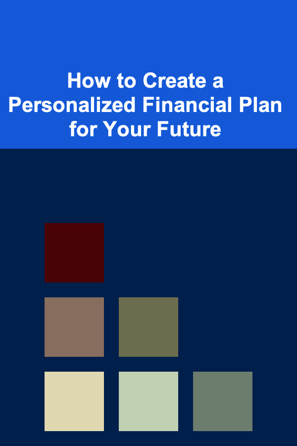 How to Create a Personalized Financial Plan for Your Future