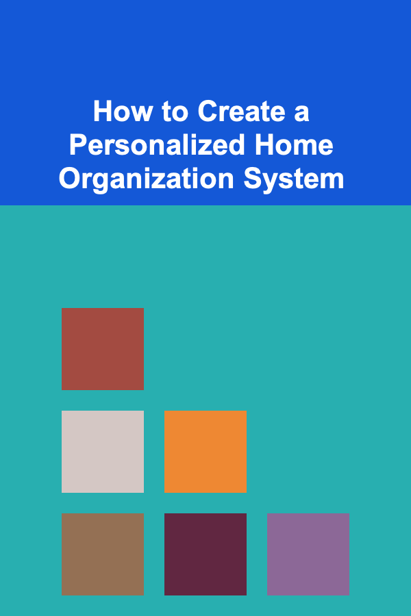 How to Create a Personalized Home Organization System