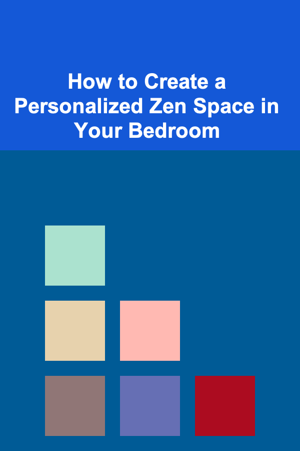 How to Create a Personalized Zen Space in Your Bedroom