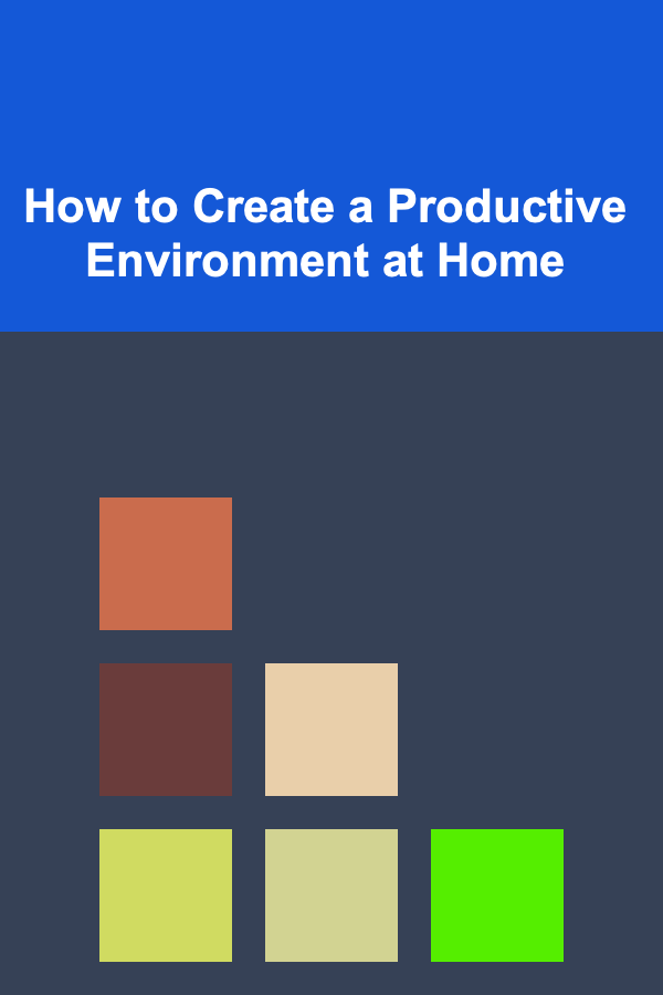 How to Create a Productive Environment at Home