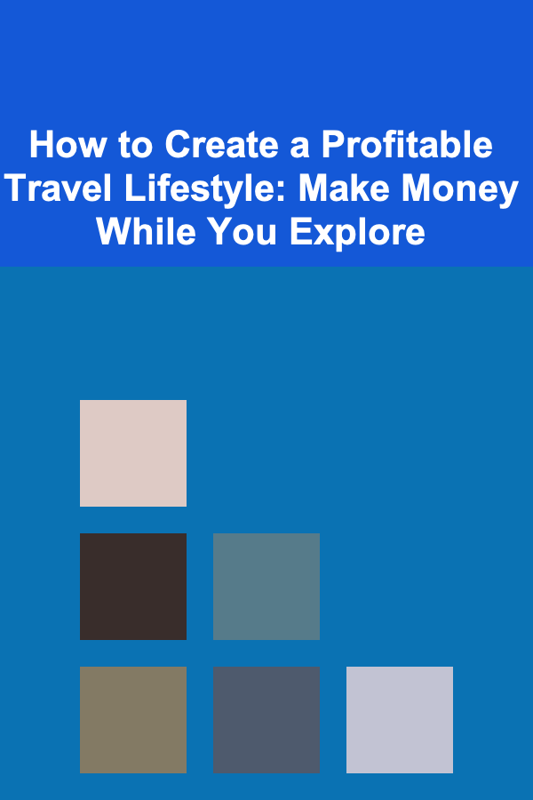 How to Create a Profitable Travel Lifestyle: Make Money While You Explore