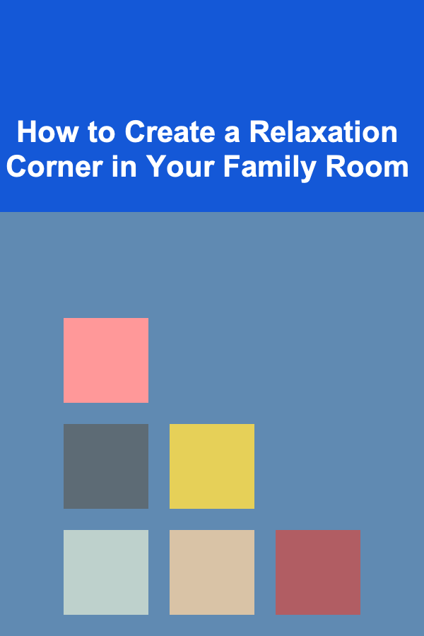 How to Create a Relaxation Corner in Your Family Room