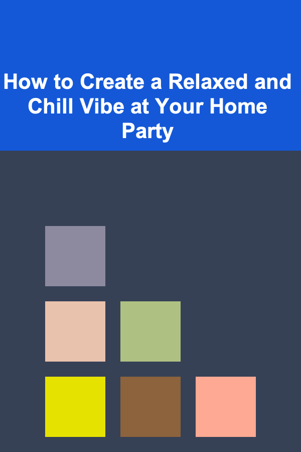 How to Create a Relaxed and Chill Vibe at Your Home Party