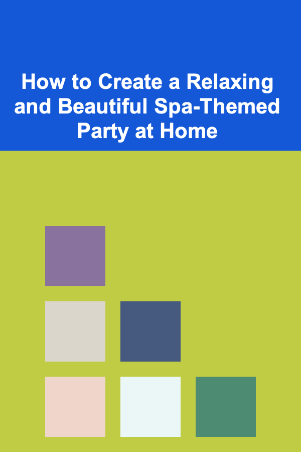 How to Create a Relaxing and Beautiful Spa-Themed Party at Home