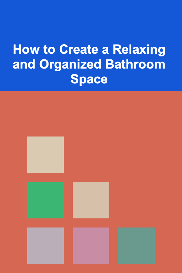 How to Create a Relaxing and Organized Bathroom Space