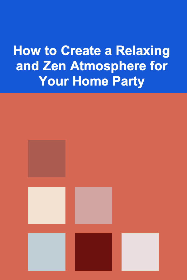 How to Create a Relaxing and Zen Atmosphere for Your Home Party