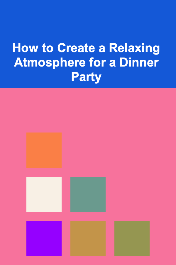 How to Create a Relaxing Atmosphere for a Dinner Party