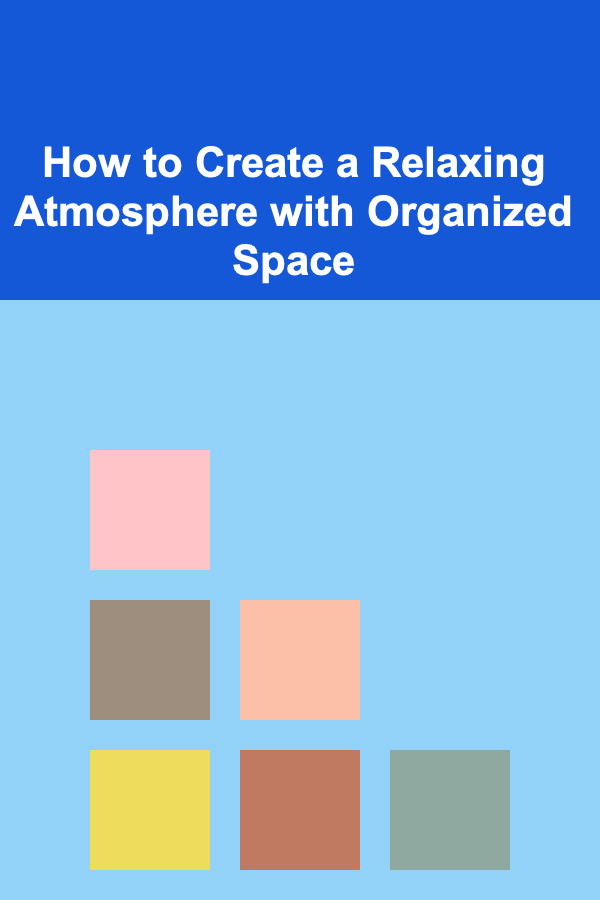 How to Create a Relaxing Atmosphere with Organized Space