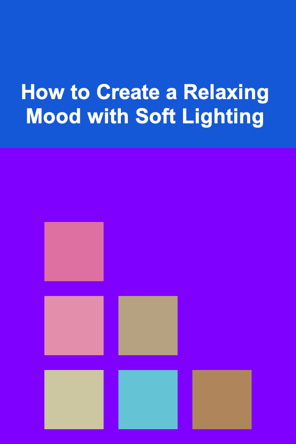 How to Create a Relaxing Mood with Soft Lighting