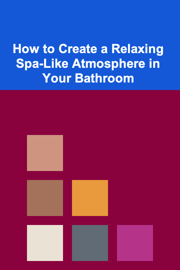 How to Create a Relaxing Spa-Like Atmosphere in Your Bathroom