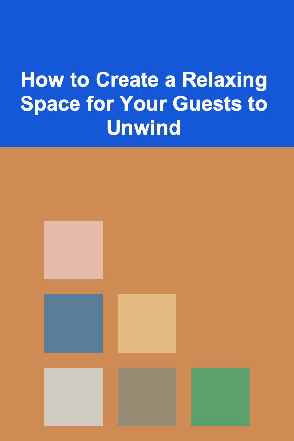 How to Create a Relaxing Space for Your Guests to Unwind