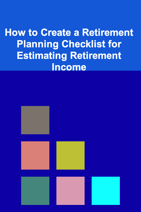 How to Create a Retirement Planning Checklist for Estimating Retirement Income