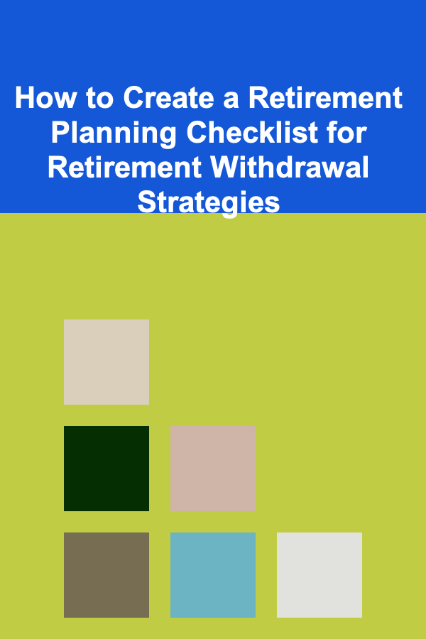How to Create a Retirement Planning Checklist for Retirement Withdrawal Strategies