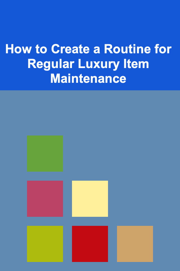 How to Create a Routine for Regular Luxury Item Maintenance
