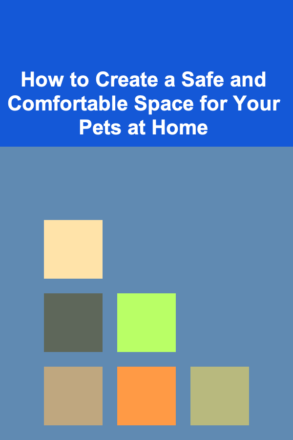 How to Create a Safe and Comfortable Space for Your Pets at Home