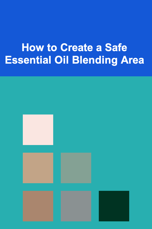 How to Create a Safe Essential Oil Blending Area