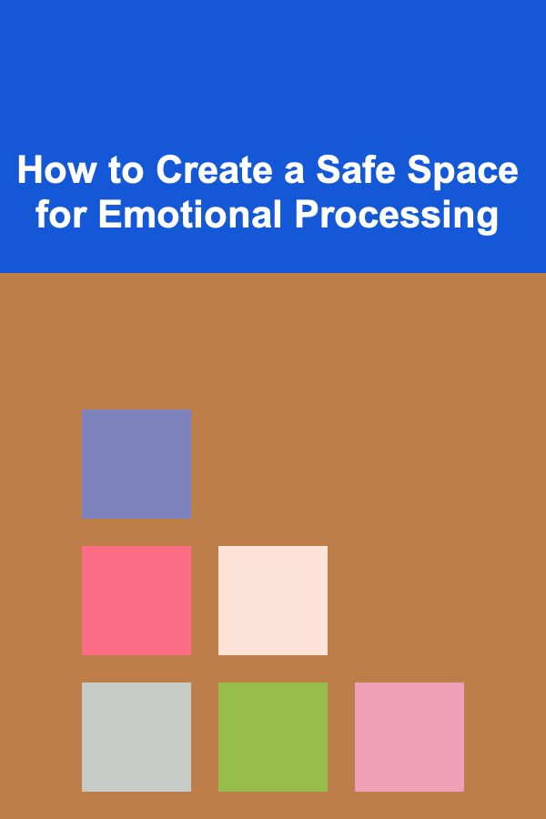 How to Create a Safe Space for Emotional Processing