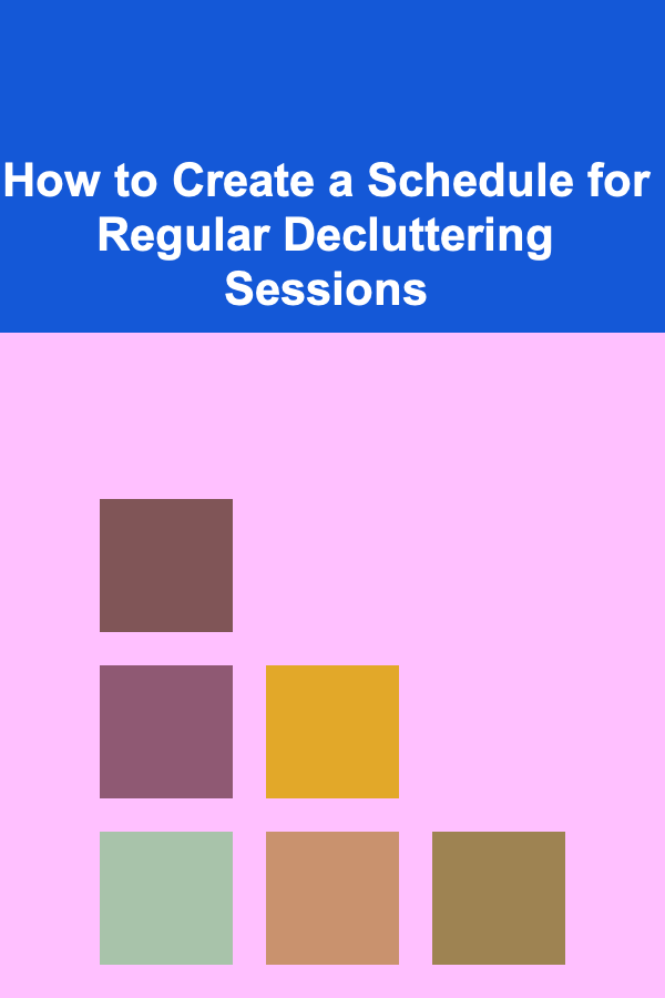How to Create a Schedule for Regular Decluttering Sessions