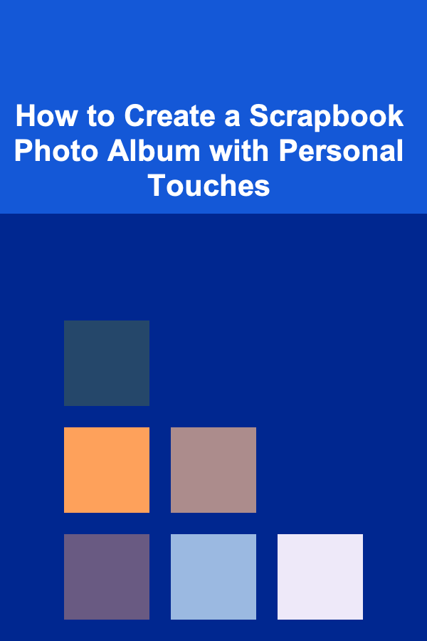 How to Create a Scrapbook Photo Album with Personal Touches
