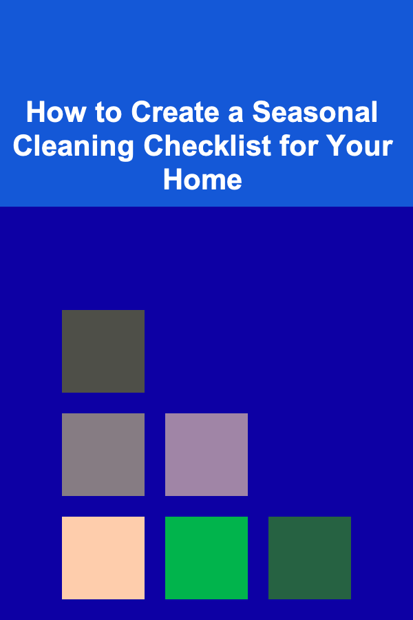 How to Create a Seasonal Cleaning Checklist for Your Home