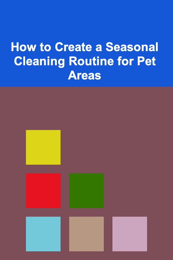 How to Create a Seasonal Cleaning Routine for Pet Areas