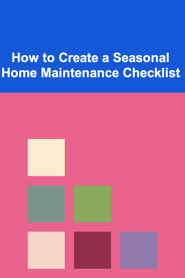 How to Create a Seasonal Home Maintenance Checklist