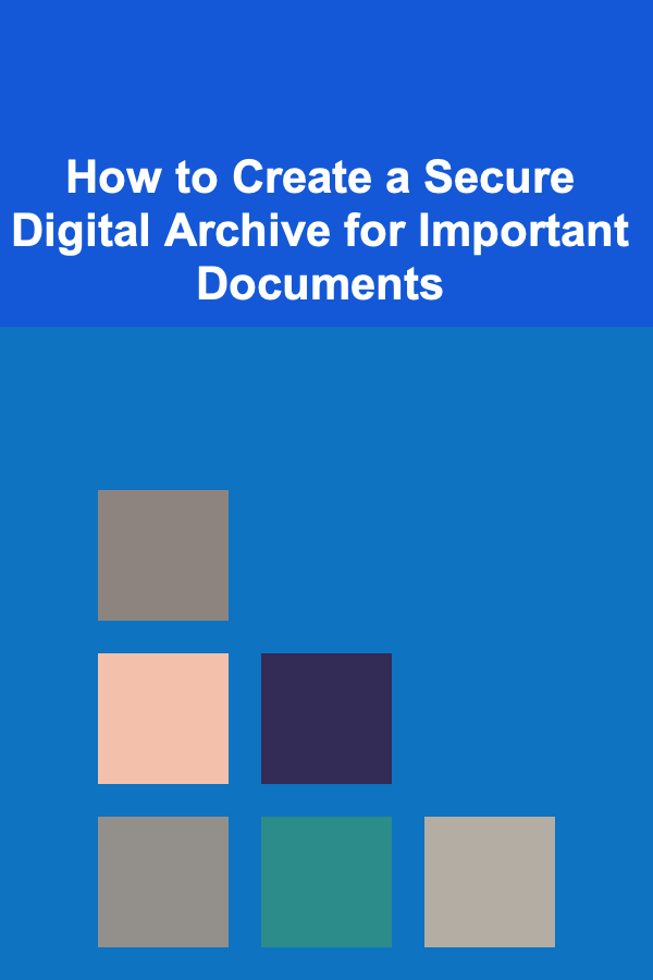 How to Create a Secure Digital Archive for Important Documents