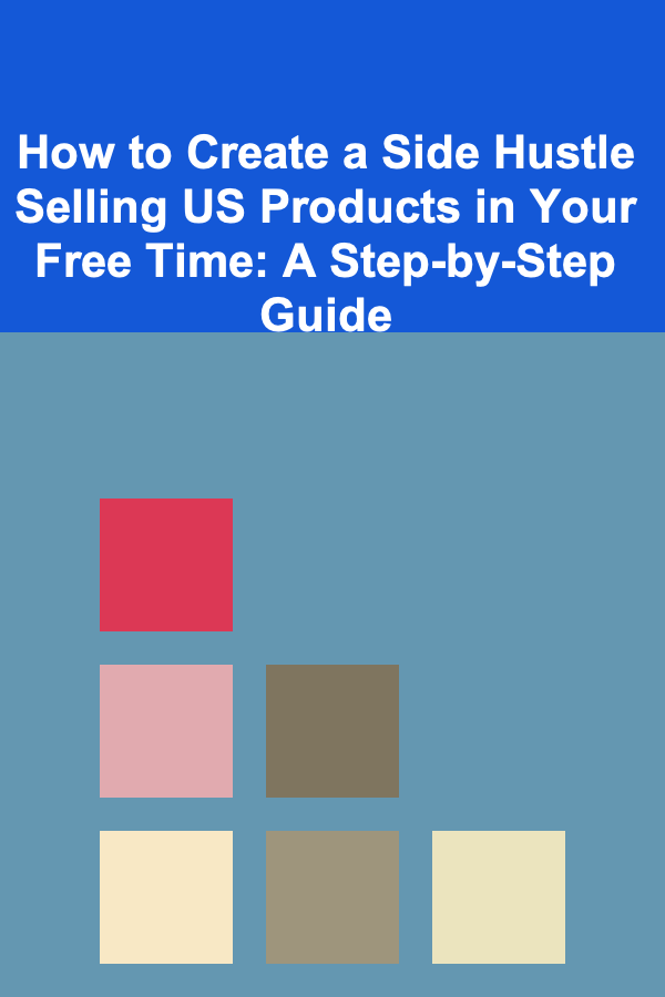 How to Create a Side Hustle Selling US Products in Your Free Time: A Step-by-Step Guide
