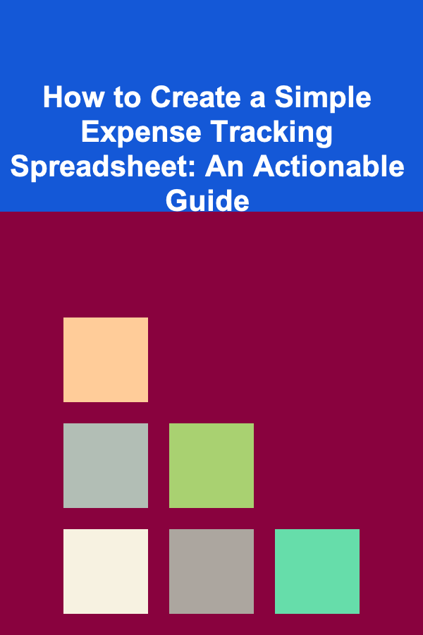 How to Create a Simple Expense Tracking Spreadsheet: An Actionable Guide