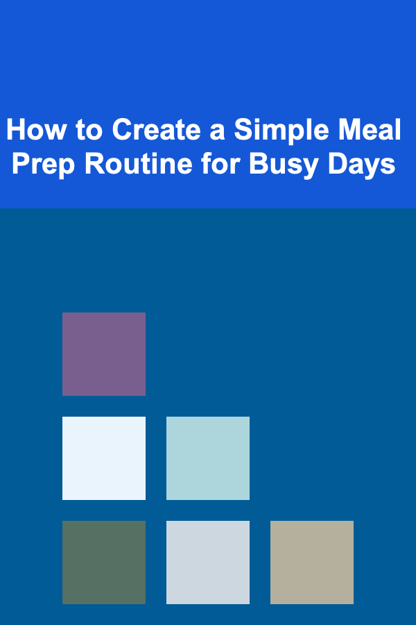 How to Create a Simple Meal Prep Routine for Busy Days