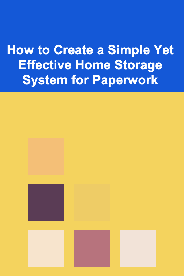 How to Create a Simple Yet Effective Home Storage System for Paperwork