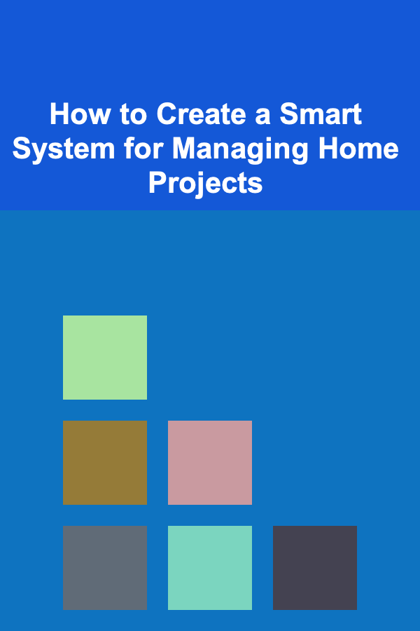 How to Create a Smart System for Managing Home Projects