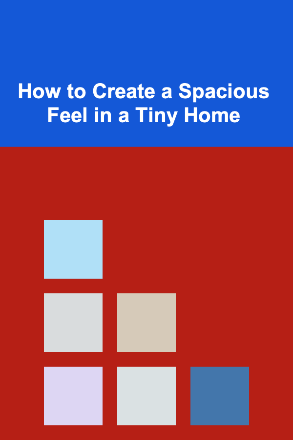 How to Create a Spacious Feel in a Tiny Home